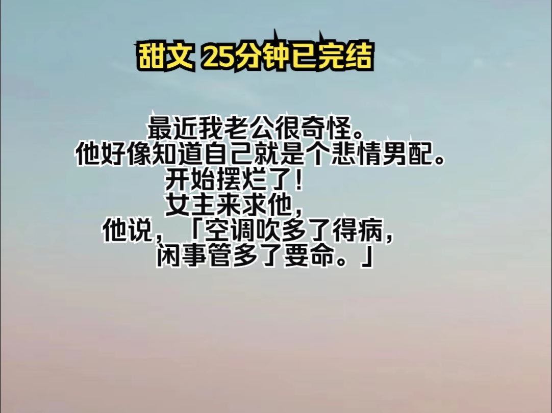 (全文已完结)最近我老公很奇怪. 他好像知道自己就是个悲情男配. 开始摆烂了! 女主来求他,他说,「空调吹多了得病,闲事管多了要命.」哔哩哔...