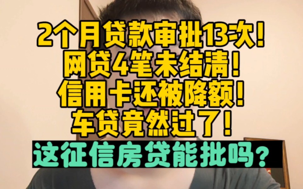 贷款审批13次,网贷4笔未结清,信用卡还被降额!车贷竟然过了!这征信房贷还能批吗?哔哩哔哩bilibili