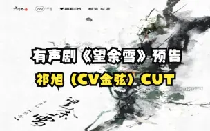 【金弦新粮】有声剧《望余雪》预告 祁旭（CV金弦）CUT （崔锦之：聂曦映 祁宥：张福正 祁旭：金弦 太尉：关帅 令和帝：亚捷）