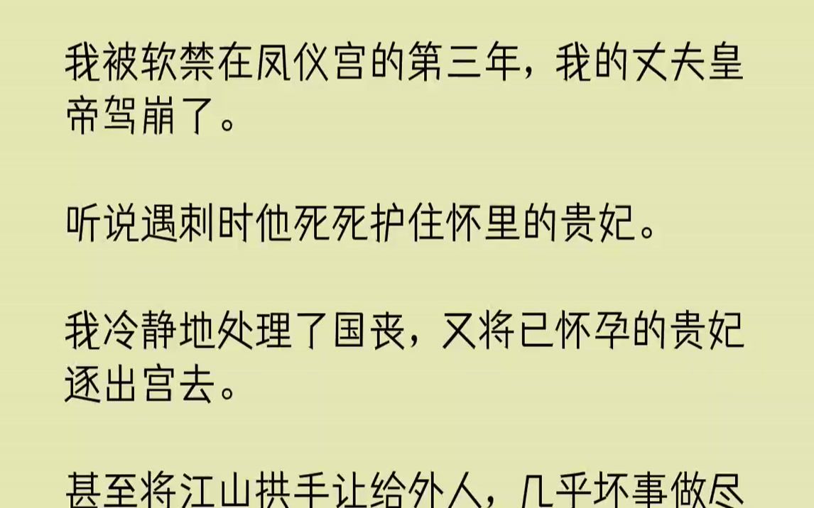 【完结文】我被软禁在凤仪宫的第三年,我的丈夫皇帝驾崩了.听说遇刺时他死死护住怀里的贵妃.我冷静地处理了国丧,又将已怀孕的贵妃逐出...哔哩哔...