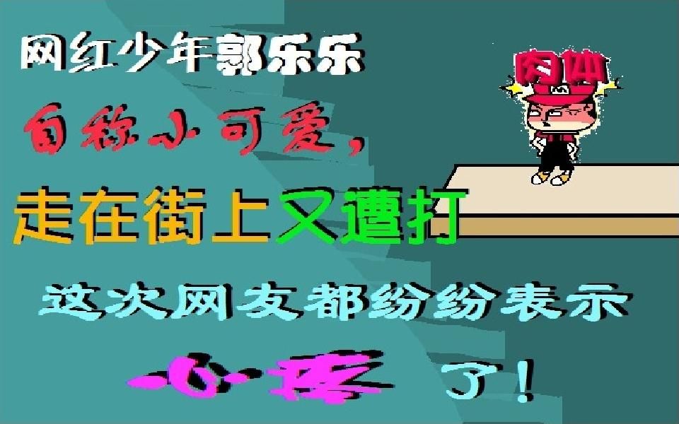 网红少年郭乐乐又被揍了!这次网友们都纷纷表示心疼了哔哩哔哩bilibili