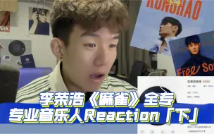 Download Video: 一张参差不齐的专辑来自《麻雀》李荣浩全专Reaction！后半张出乎意料「下」