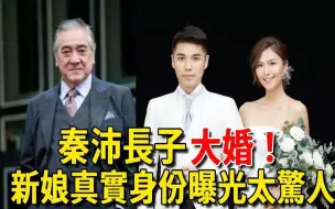 Download Video: 秦沛41岁长子官宣结婚！新娘真实身份泄露震惊众人