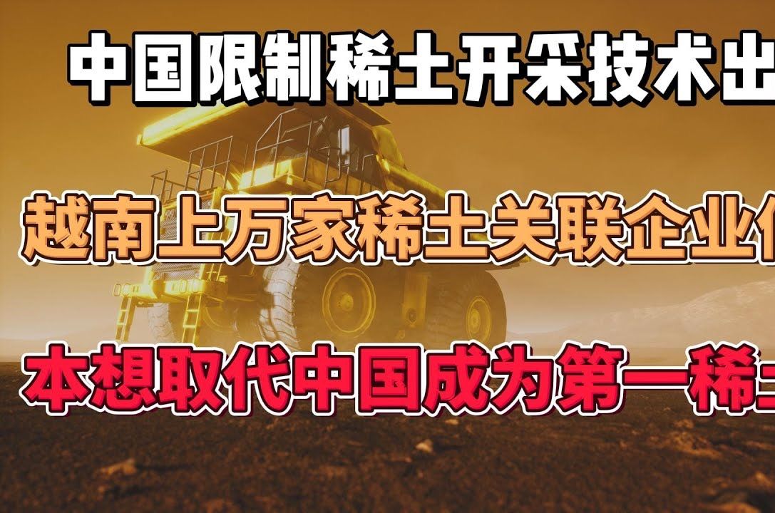 中国限制稀土开采技术出口,越南上万家稀土关联企业停产,本想取代中国成为第一稀土国哔哩哔哩bilibili