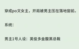 下载视频: （全）穿成po文女主，开局被男主压在落地窗前。系统：男主1号人设：英俊多金腹黑总裁，宿主可更换一字，改变男主人设。我：把「金」改成「尿」！下一秒，男主夹紧了腿。