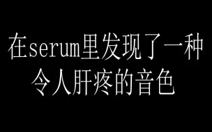 在serum里发现了一种令人肝痛的音色