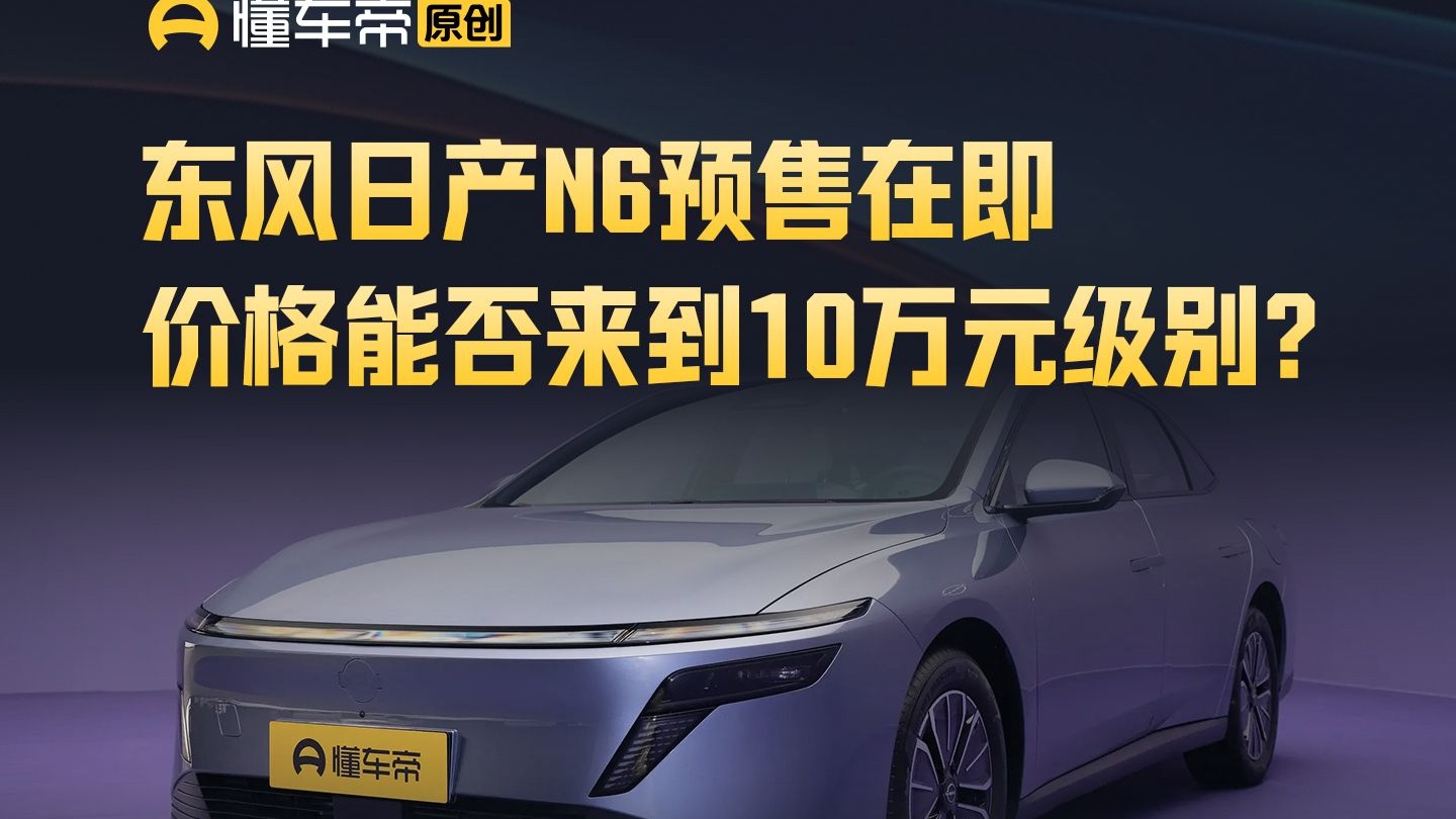东风日产N6预售在即，价格能否来到10万元级别？