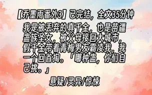 下载视频: 【乔墨雨番外3】我是被丢弃的真千金，也是苗疆蛊族圣女，被父母接回大城市，假千金带着青梅男友霸凌我，我一个回首掏。「哪种蛊，你们自己挑。」