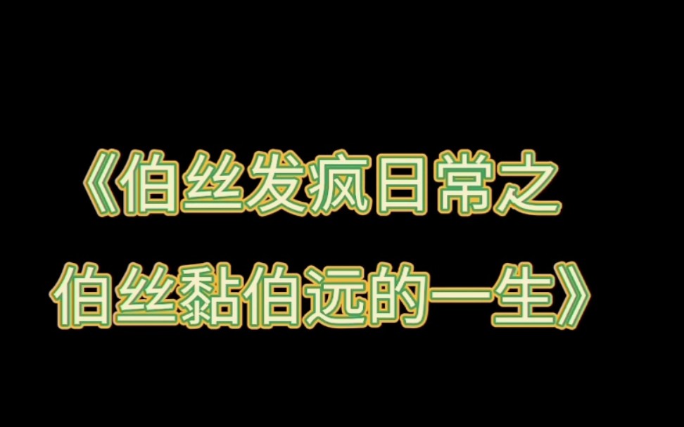 [图]伯丝发疯日常之伯丝黏伯远的一生