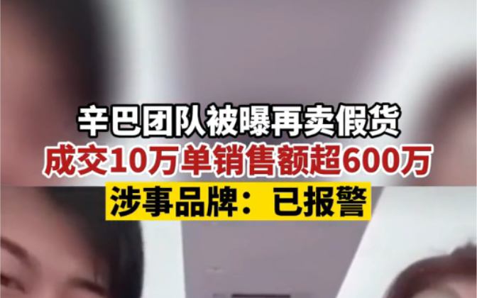 4月18日,辛巴被曝再卖假货,成交10万单销售额超600万,涉事品牌:已报警!哔哩哔哩bilibili