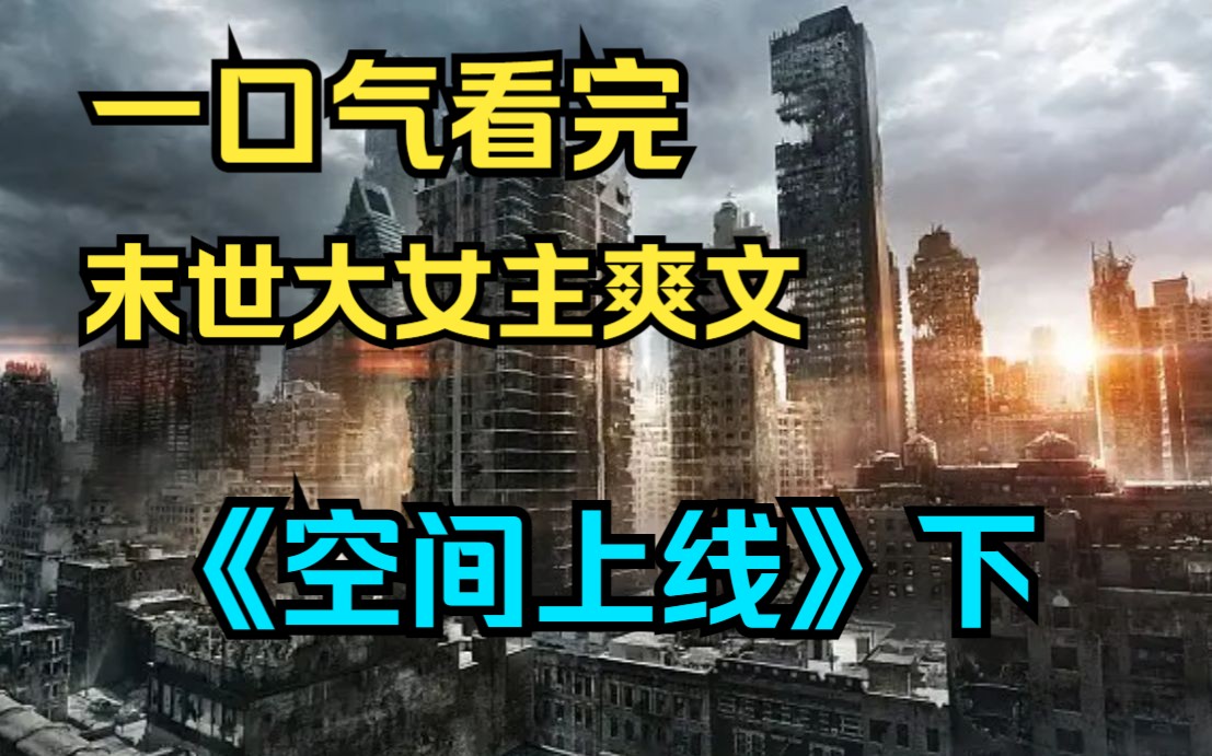 一口气看完末世大女主爽文《空间上线》下:重生回到末世来临前【末世+重生+空间+囤货+种田+基建+女强】哔哩哔哩bilibili