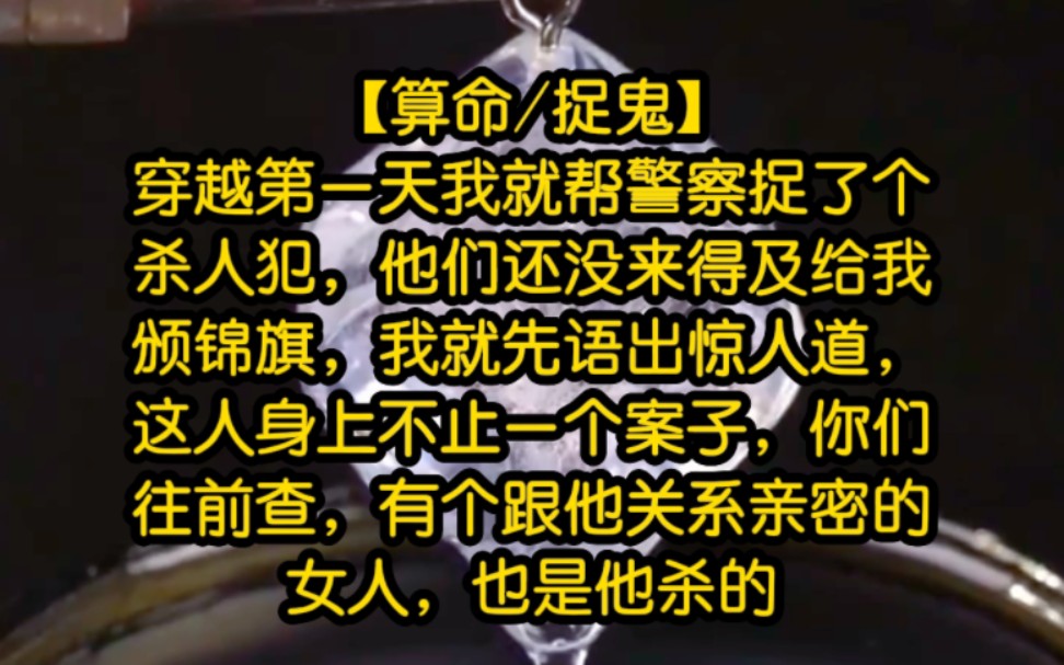 【算命/捉鬼】穿越第一天我就帮警察捉了个杀人犯,他们还没来得及给我颁锦旗,我就先语出惊人道,这人身上不止一个案子,你们往前查,有个跟他关系...