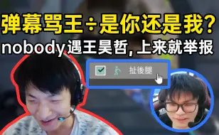 Download Video: 王昊哲：弹幕骂王chu是你还是我？nobody排位遇王昊哲，上来就是举报！