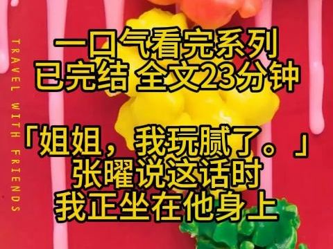 【已完结】全文23分钟 「姐姐,我玩腻了. 」张曜说这话时,我正坐在他身上.哔哩哔哩bilibili