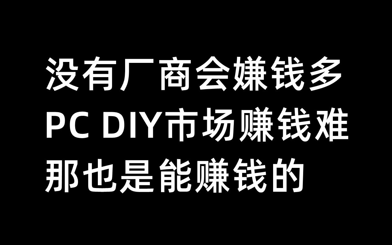 没有厂商会嫌钱多,PC DIY市场赚钱难,那也是能赚钱的哔哩哔哩bilibili