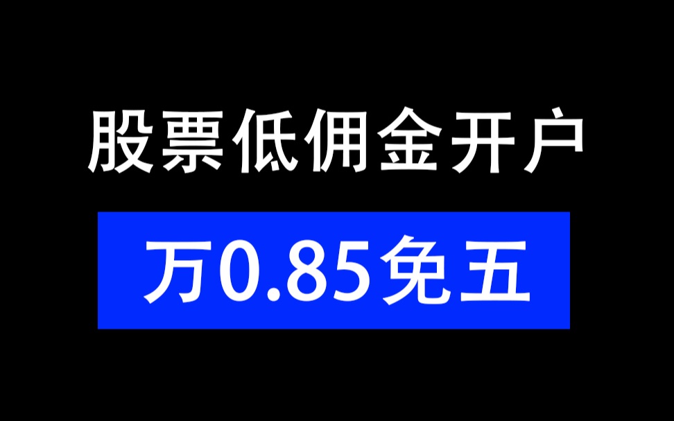 教你股票开户应该怎么选券商?2024年万0.85免五(万一免五低佣金)哔哩哔哩bilibili