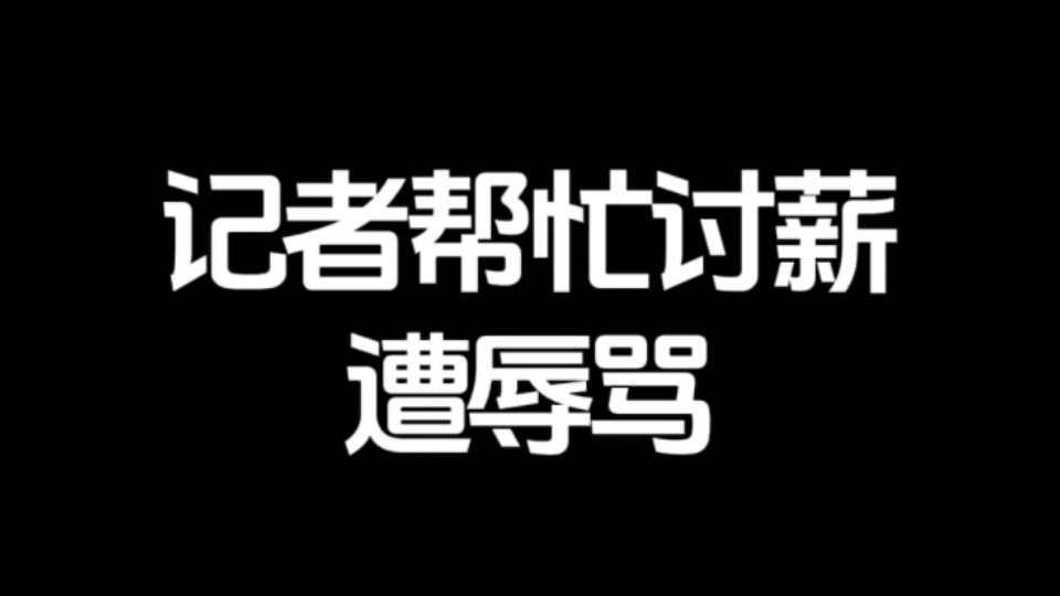 “你个乡下人,赤佬”,公司恶意欠薪,记者采访反被骂,后续:记者和相关公司已报警,市劳动监察部门介入哔哩哔哩bilibili