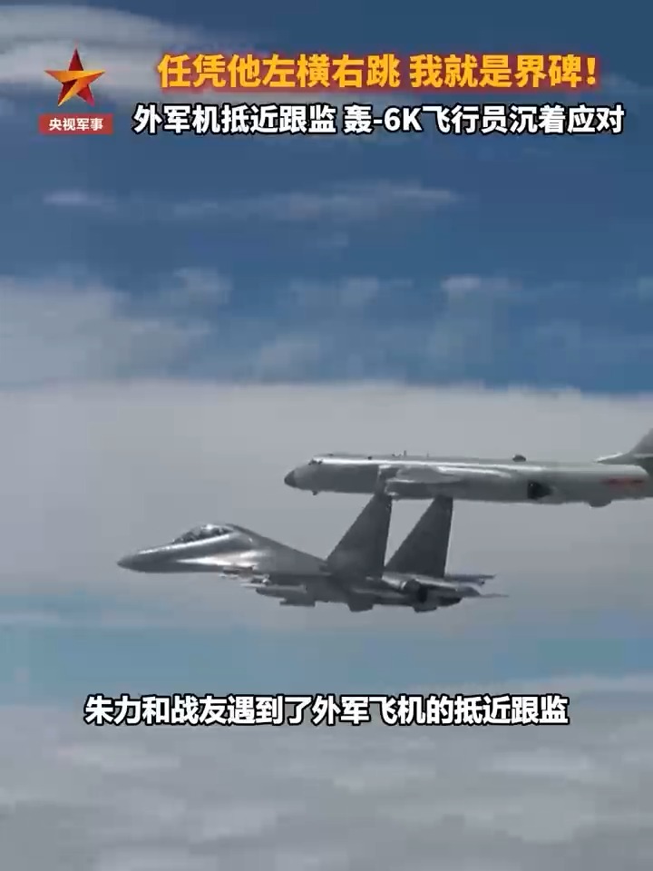 轰-6K飞行员讲述应对外机抵近跟监：任凭他左横右跳，我就是界碑！