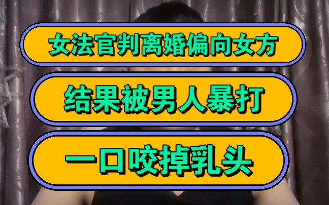 女法官判离婚偏向女方,结果被男人暴打,一口咬掉乳头!哔哩哔哩bilibili