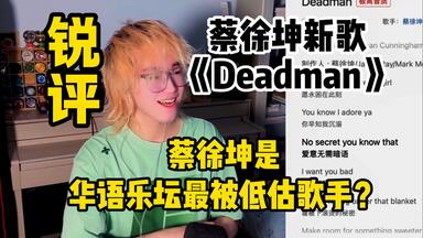 【锐评】<em class="keyword">蔡徐坤新歌</em>《Deadman》Reaction！<em class="keyword">蔡徐坤</em>是最被低估的歌手？