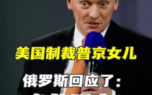 下载视频: 俄罗斯回应美国制裁普京的两个女儿 克里姆林宫发言人佩斯科夫：我们必将回击！