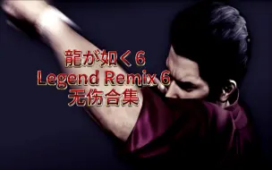 Download Video: 【如龙6】Legend Remix 6 boss无伤合集