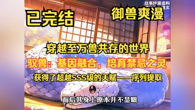 已完结《驭兽:基因融合,培育禁忌之灵》携带白蛇,穿越至万兽共存的世界.在这个世界里,龙、麒麟乃至邪神,都是传说中的存在.而林胜意外获得了超...