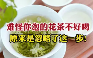 下载视频: 难怪你泡的茉莉花茶不好喝！忽略这一步，再贵的花茶都泡不出来味！