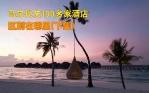 Download Video: 马尔代夫100多家酒店 区别在哪里（下集）