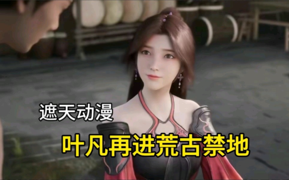 遮天动漫:叶凡再进荒古禁地,大美女林佳要登场了