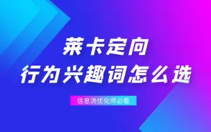 Download Video: 巨量引擎和巨量千川的莱卡定向，行为词和兴趣词怎么选？