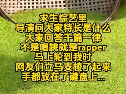 求生综艺里，导演问大家特长是什么，大家回答千篇一律，不是唱跳就是rapper，马上轮到我时，网友们立马支棱了起来...