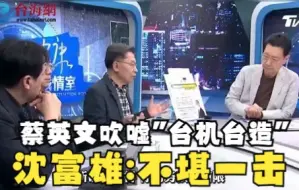 蔡英文吹嘘“台机台造” 沈富雄：真正打起来不堪一击