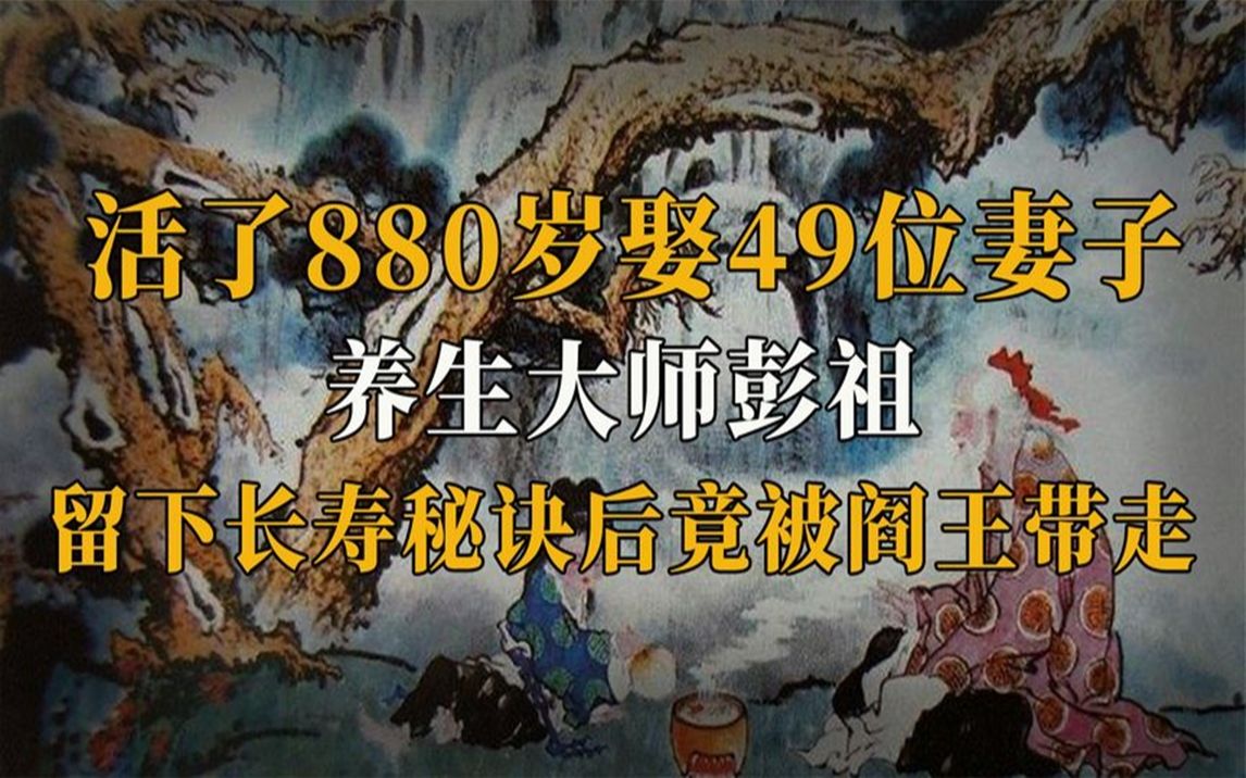 长寿奇人彭祖,活了880岁娶49位妻子,留下秘诀后竟被阎王带走?哔哩哔哩bilibili