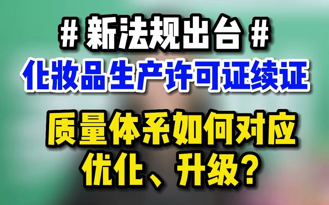 新法规出台,化妆品生产许可证续证质量体系如何对应优化、升级?哔哩哔哩bilibili