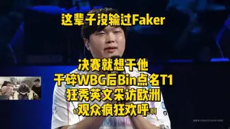 下载视频: 这辈子没输过Faker决赛就想干他！干碎WBG后Bin点名T1，狂秀英文采访欧洲观众疯狂欢呼