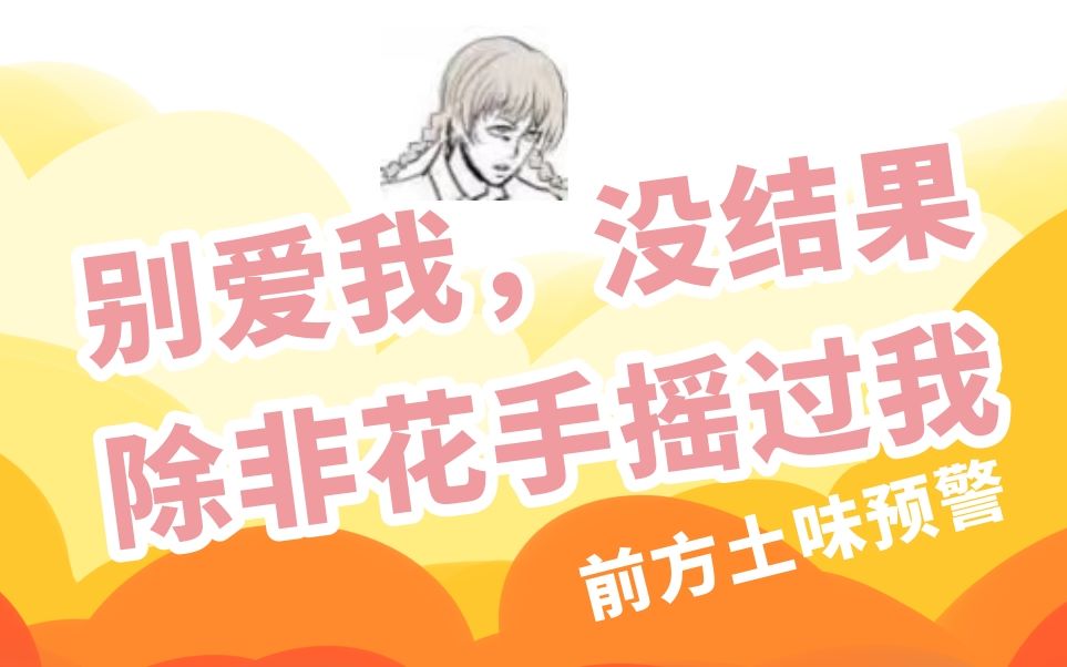 【土味预警】别爱我,没结果,除非花手摇过我