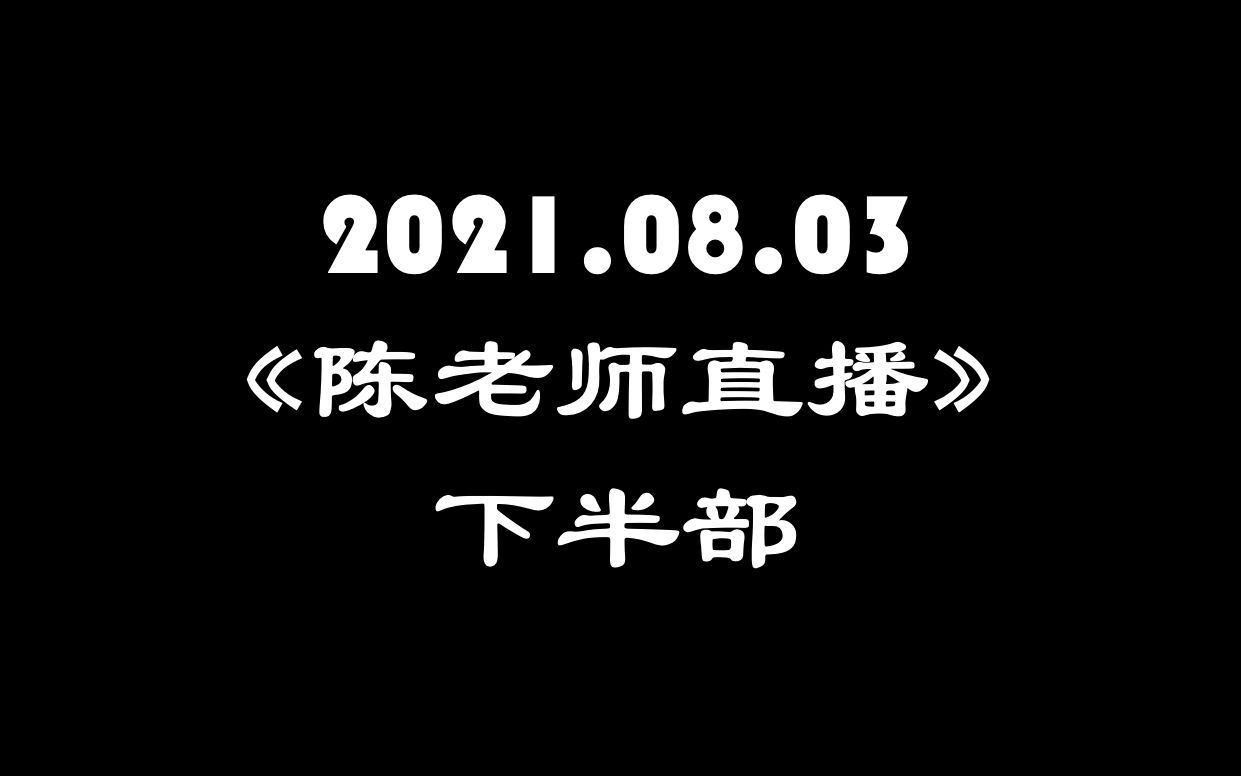 2021.08.03《陈老师直播》下半部哔哩哔哩bilibili