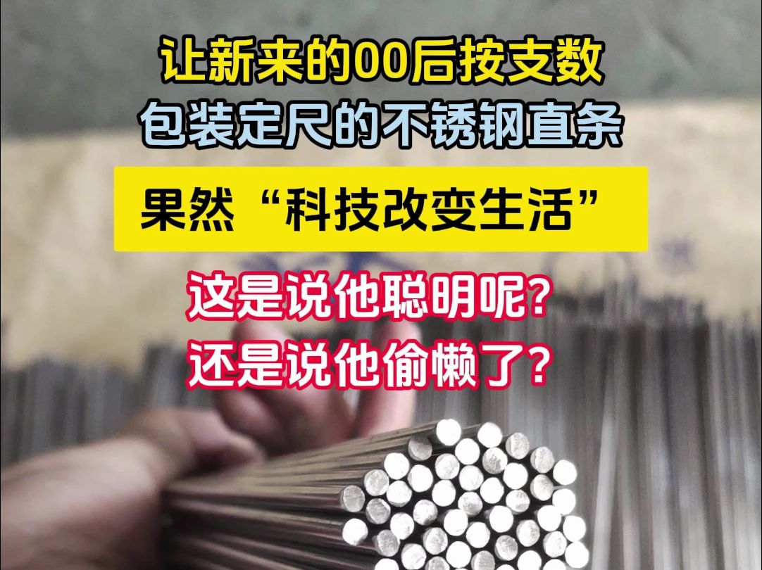 让新来的00后按支数,包装定尺的不锈钢直条,果然“科技改变生活”,没想到还能这么操作?这是说他聪明呢哔哩哔哩bilibili