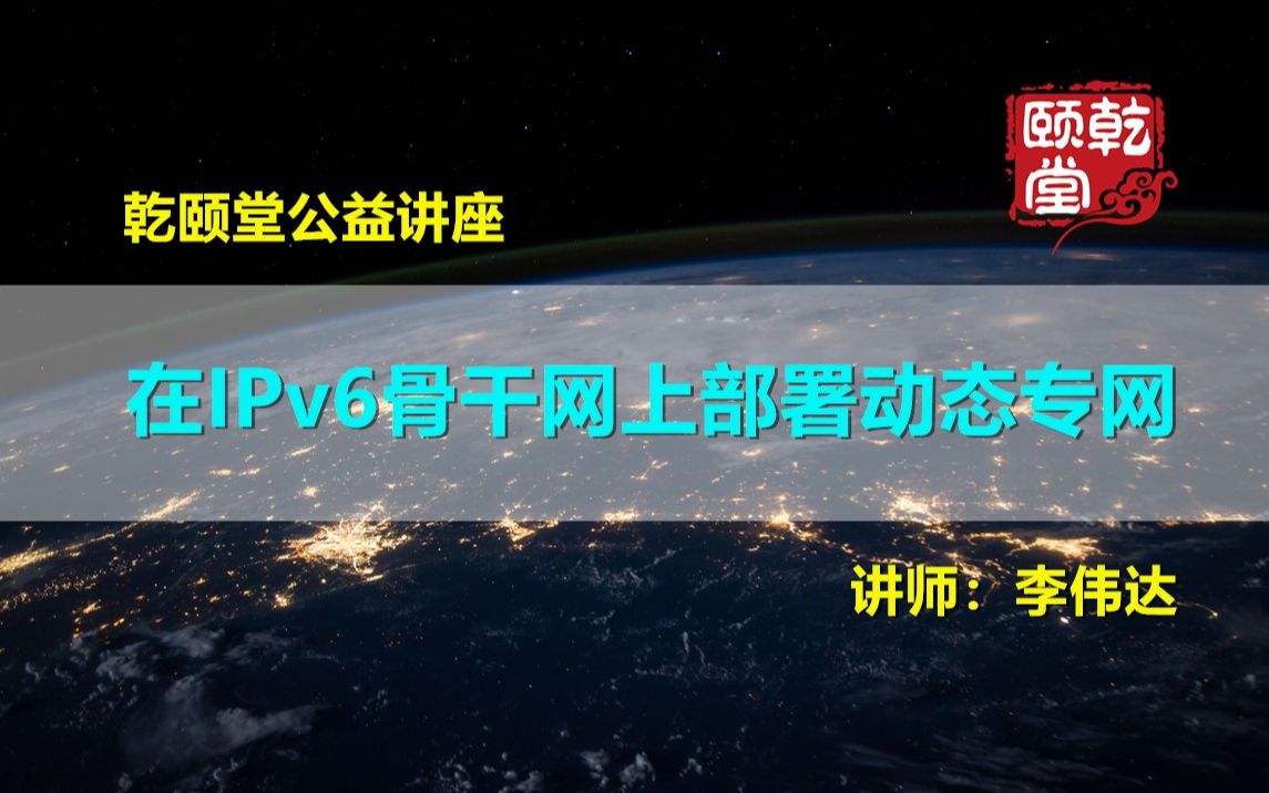 响应党的号召,紧跟时代步伐,在IPv6骨干网上部署动态专网乾颐堂李伟达哔哩哔哩bilibili