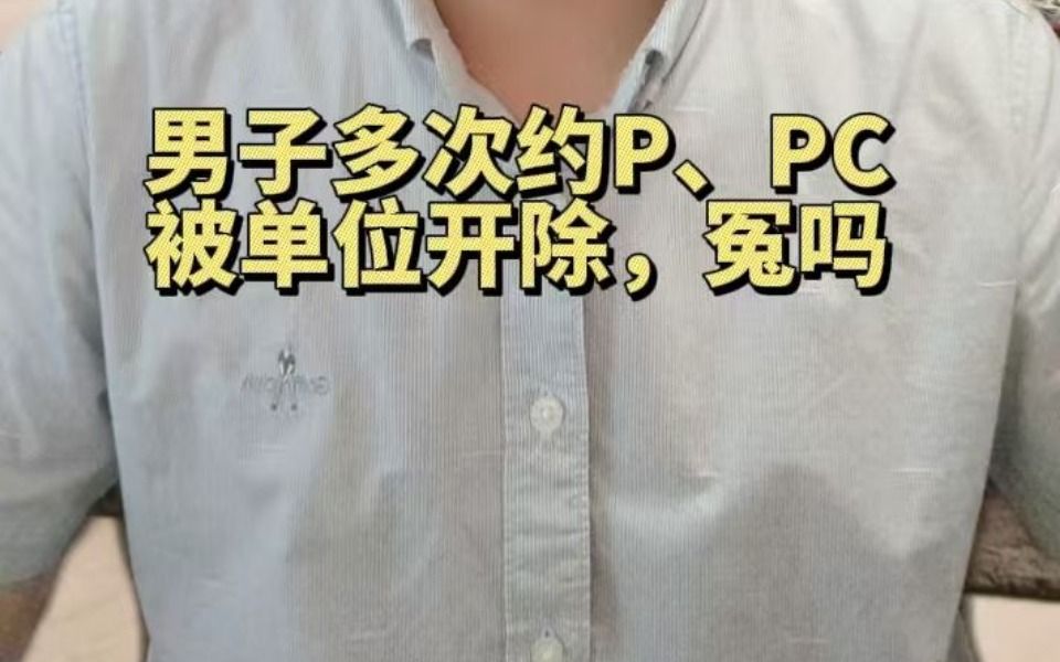 男子多次约P、PC,被单位开除,冤吗?哔哩哔哩bilibili