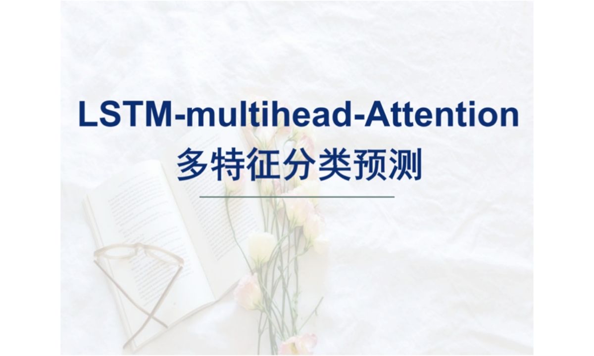 【LSTMmultiheadAttention多特征分类预测】基于长短期记忆网络结合多头注意力机制多特征分类预测.(可做分类/回归/时序预测,具体私聊),可哔哩...