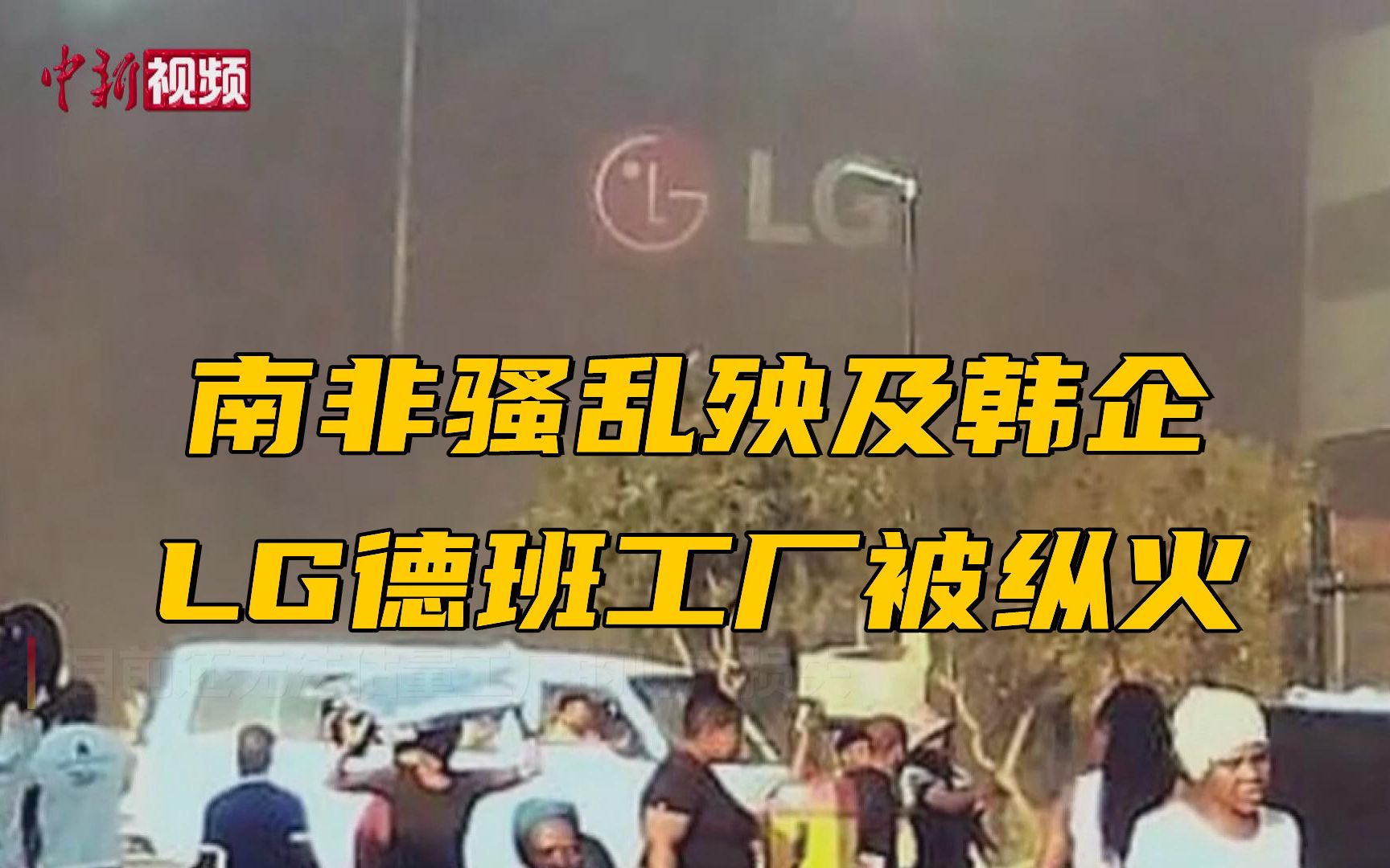 南非骚乱殃及韩企 LG德班工厂被纵火哔哩哔哩bilibili