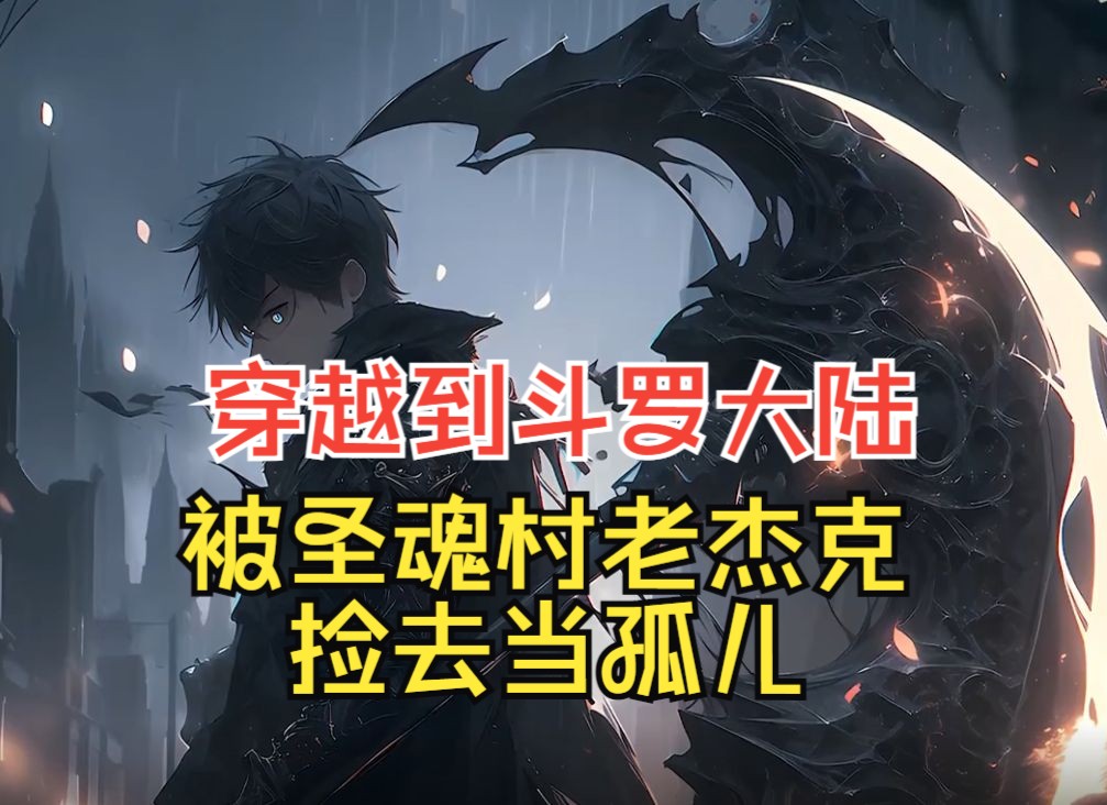 【斗罗千羽】你一气之下穿越到斗罗大陆,被圣魂村老杰克捡去当孤儿,你