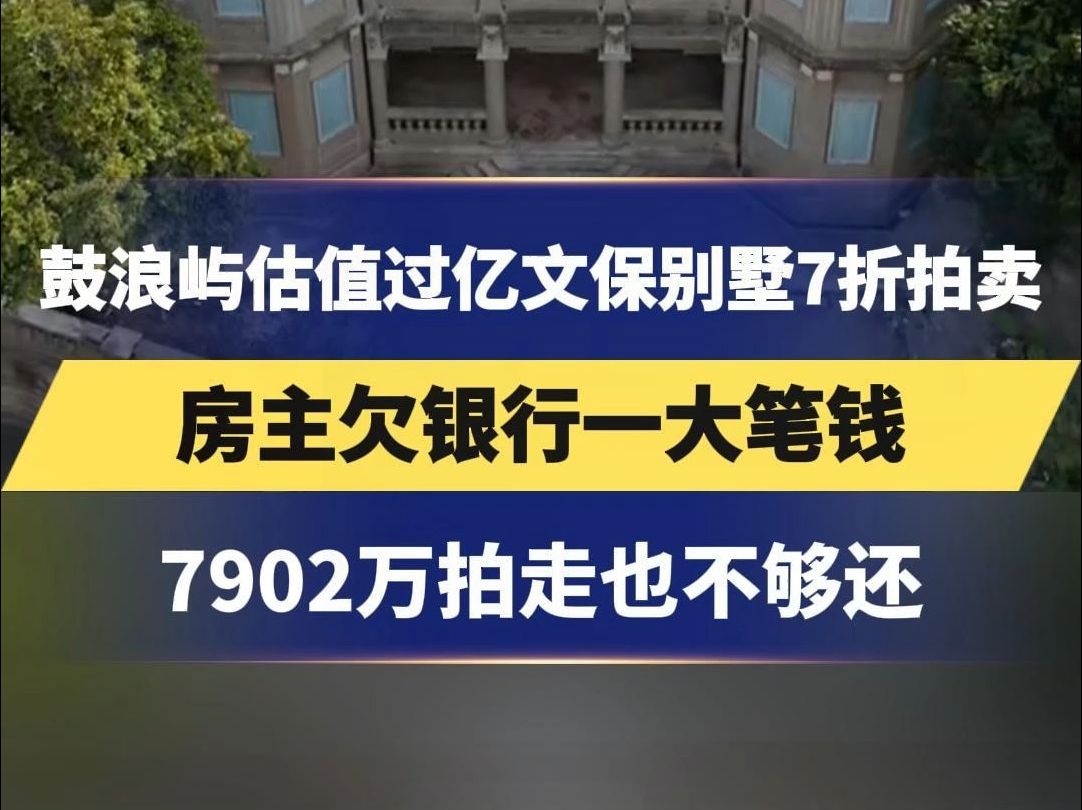 鼓浪屿估值过亿文保别墅7折拍卖,房主欠银行一大笔钱,7902万拍走也不够还,报名者需缴纳700万元保证金哔哩哔哩bilibili