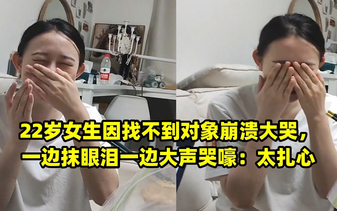 22岁女生因找不到对象崩溃大哭,一边抹眼泪一边大声哭嚎:太扎心