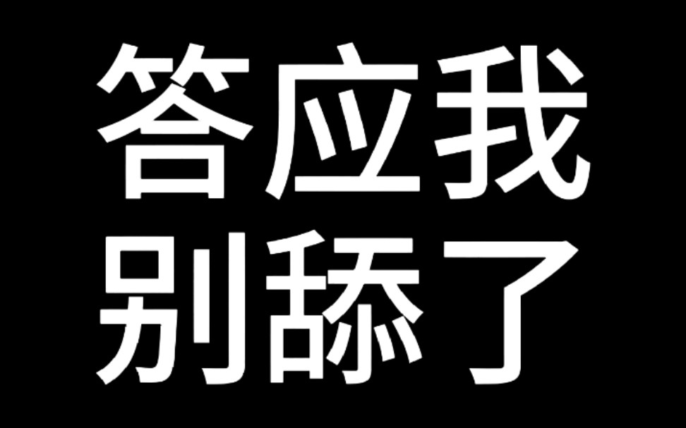 答应我,真的不要再舔了哔哩哔哩bilibili