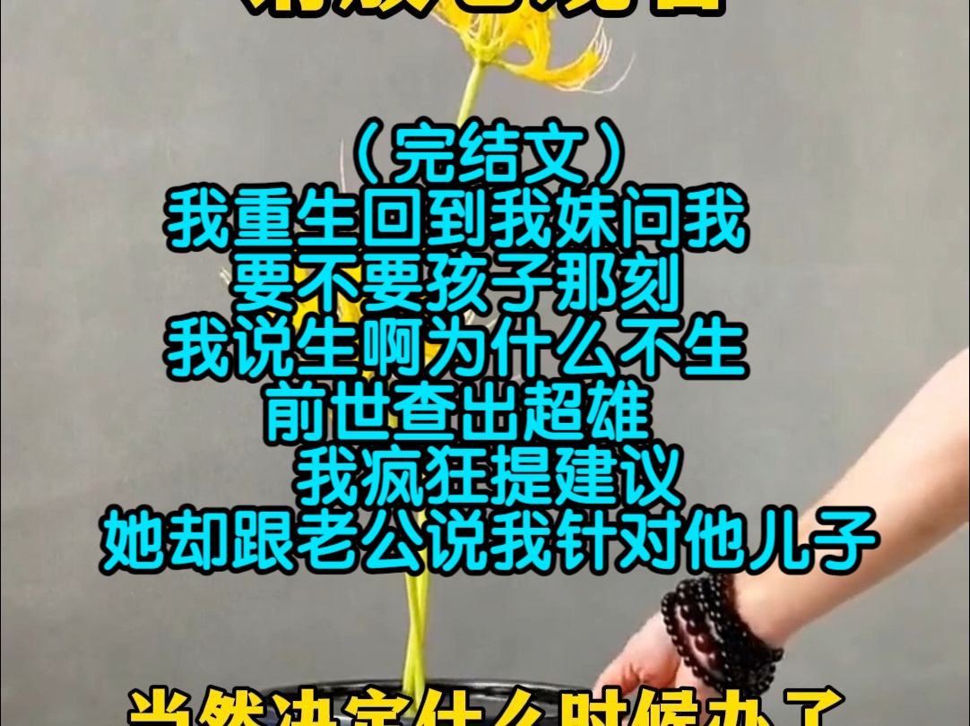 (完结文)我重生回到我妹问我要不要孩子那刻,我说生啊为什么不生,前世查出超雄我疯狂提建议,她却跟老公说因为我哔哩哔哩bilibili