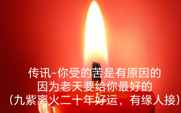 [图]传讯-你受的苦是有原因的，因为老天要给你最好的（九紫离火二十年，好运有缘人接）