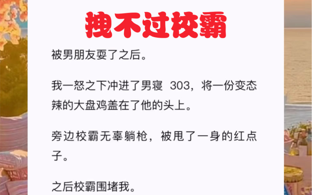 被男朋友耍了之后.我一怒之下冲进了男寝 303,将一份变态辣的大盘鸡盖在了他的头上.短篇小说《拽不过校霸》哔哩哔哩bilibili